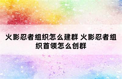 火影忍者组织怎么建群 火影忍者组织首领怎么创群